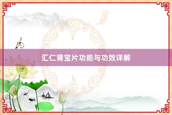 汇仁肾宝片功能与功效详解