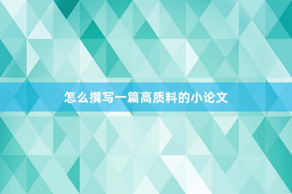 怎么撰写一篇高质料的小论文