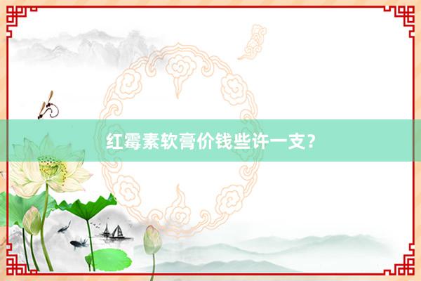 红霉素软膏价钱些许一支?