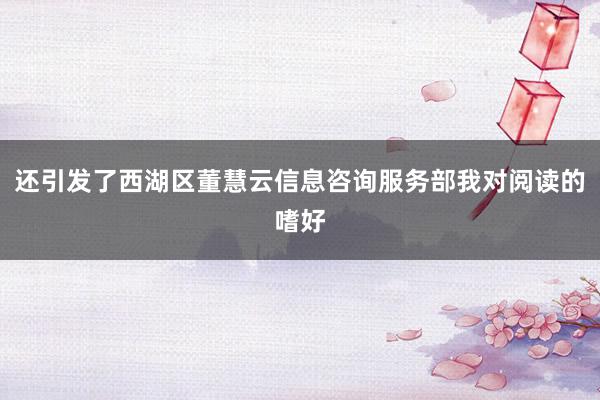 还引发了西湖区董慧云信息咨询服务部我对阅读的嗜好