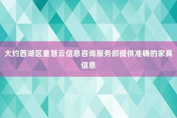 大约西湖区董慧云信息咨询服务部提供准确的家具信息